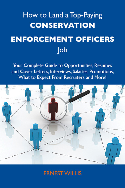 Willis Ernest - How to Land a Top-Paying Conservation enforcement officers Job: Your Complete Guide to Opportunities, Resumes and Cover Letters, Interviews, Salaries, Promotions, What to Expect From Recruiters and More