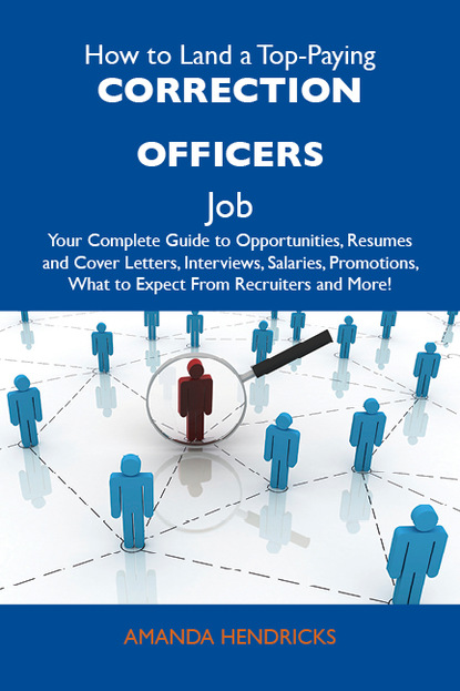 Hendricks Amanda - How to Land a Top-Paying Correction officers Job: Your Complete Guide to Opportunities, Resumes and Cover Letters, Interviews, Salaries, Promotions, What to Expect From Recruiters and More