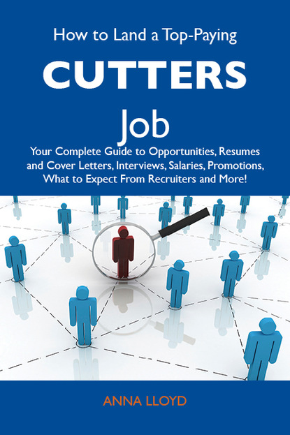 Lloyd Anna - How to Land a Top-Paying Cutters Job: Your Complete Guide to Opportunities, Resumes and Cover Letters, Interviews, Salaries, Promotions, What to Expect From Recruiters and More