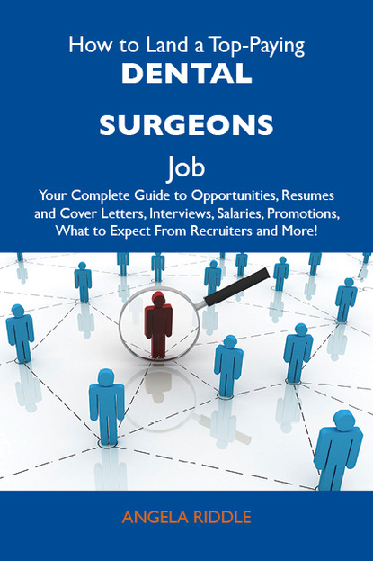 Riddle Angela - How to Land a Top-Paying Dental surgeons Job: Your Complete Guide to Opportunities, Resumes and Cover Letters, Interviews, Salaries, Promotions, What to Expect From Recruiters and More