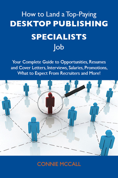 Mccall Connie - How to Land a Top-Paying Desktop publishing specialists Job: Your Complete Guide to Opportunities, Resumes and Cover Letters, Interviews, Salaries, Promotions, What to Expect From Recruiters and More