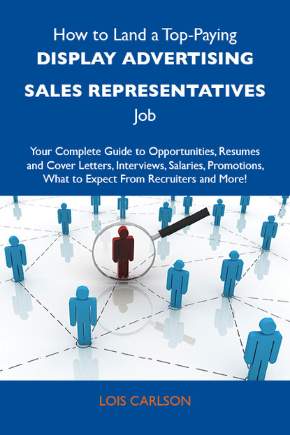 Carlson Lois - How to Land a Top-Paying Display advertising sales representatives Job: Your Complete Guide to Opportunities, Resumes and Cover Letters, Interviews, Salaries, Promotions, What to Expect From Recruiters and More