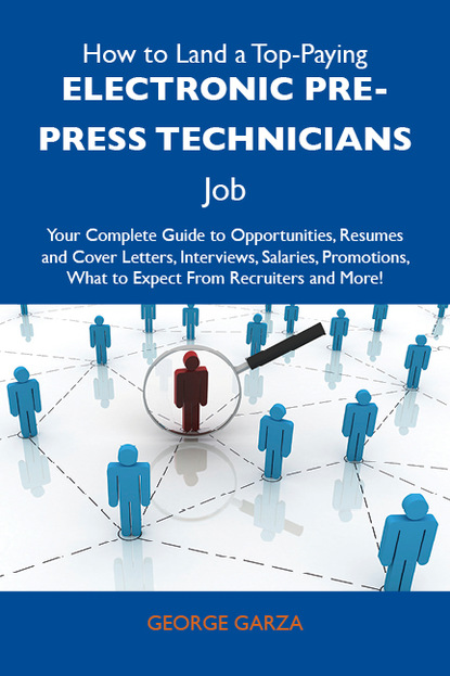 Garza George - How to Land a Top-Paying Electronic pre-press technicians Job: Your Complete Guide to Opportunities, Resumes and Cover Letters, Interviews, Salaries, Promotions, What to Expect From Recruiters and More