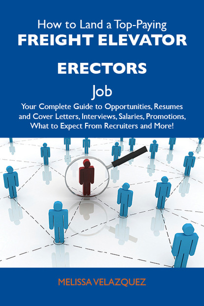 Velazquez Melissa - How to Land a Top-Paying Freight elevator erectors Job: Your Complete Guide to Opportunities, Resumes and Cover Letters, Interviews, Salaries, Promotions, What to Expect From Recruiters and More