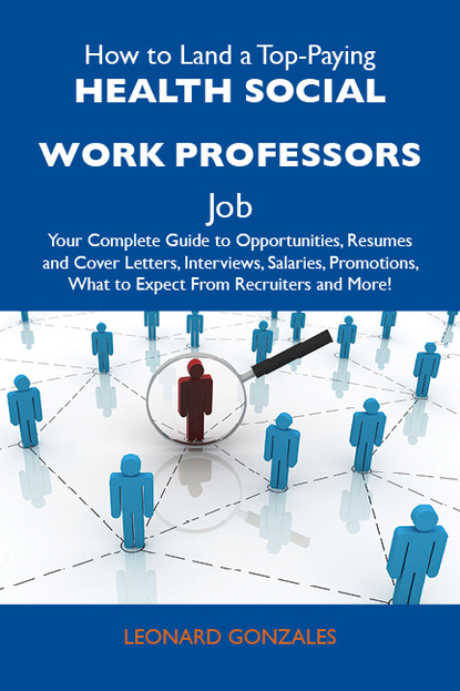 Gonzales Leonard - How to Land a Top-Paying Health social work professors Job: Your Complete Guide to Opportunities, Resumes and Cover Letters, Interviews, Salaries, Promotions, What to Expect From Recruiters and More