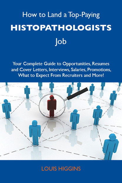 Higgins Louis - How to Land a Top-Paying Histopathologists Job: Your Complete Guide to Opportunities, Resumes and Cover Letters, Interviews, Salaries, Promotions, What to Expect From Recruiters and More