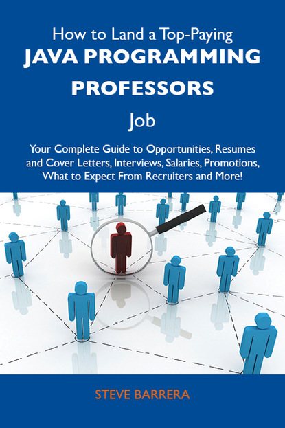 Barrera Steve - How to Land a Top-Paying Java programming professors Job: Your Complete Guide to Opportunities, Resumes and Cover Letters, Interviews, Salaries, Promotions, What to Expect From Recruiters and More