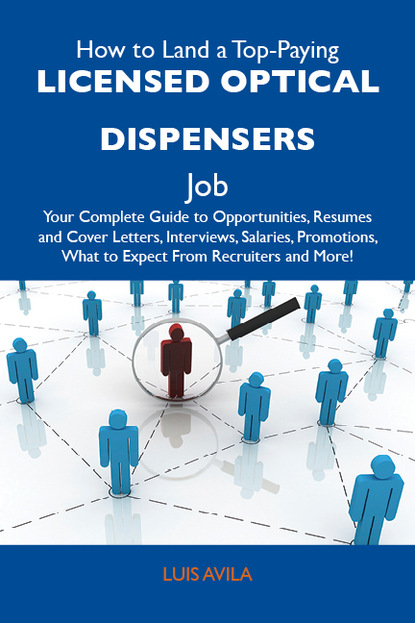 Avila Luis - How to Land a Top-Paying Licensed optical dispensers Job: Your Complete Guide to Opportunities, Resumes and Cover Letters, Interviews, Salaries, Promotions, What to Expect From Recruiters and More