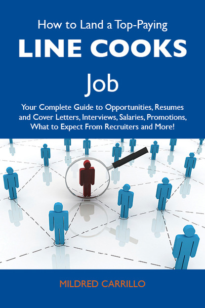 Carrillo Mildred - How to Land a Top-Paying Line cooks Job: Your Complete Guide to Opportunities, Resumes and Cover Letters, Interviews, Salaries, Promotions, What to Expect From Recruiters and More