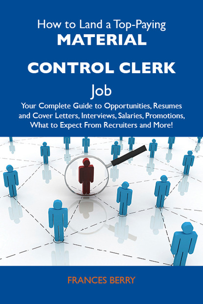 Berry Frances - How to Land a Top-Paying Material control clerk Job: Your Complete Guide to Opportunities, Resumes and Cover Letters, Interviews, Salaries, Promotions, What to Expect From Recruiters and More