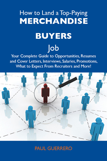 Guerrero Paul - How to Land a Top-Paying Merchandise buyers Job: Your Complete Guide to Opportunities, Resumes and Cover Letters, Interviews, Salaries, Promotions, What to Expect From Recruiters and More