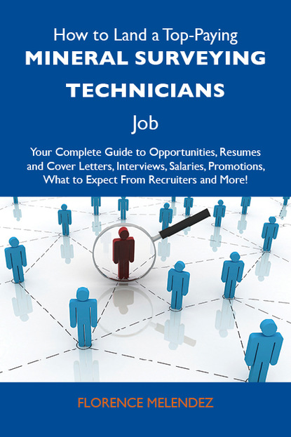 Melendez Florence - How to Land a Top-Paying Mineral surveying technicians Job: Your Complete Guide to Opportunities, Resumes and Cover Letters, Interviews, Salaries, Promotions, What to Expect From Recruiters and More