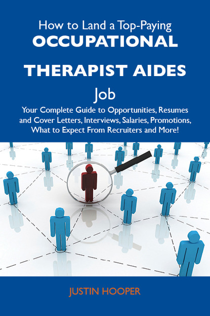 Hooper Justin - How to Land a Top-Paying Occupational therapist aides Job: Your Complete Guide to Opportunities, Resumes and Cover Letters, Interviews, Salaries, Promotions, What to Expect From Recruiters and More