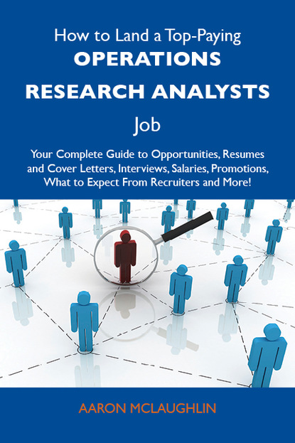 Mclaughlin Aaron - How to Land a Top-Paying Operations research analysts Job: Your Complete Guide to Opportunities, Resumes and Cover Letters, Interviews, Salaries, Promotions, What to Expect From Recruiters and More