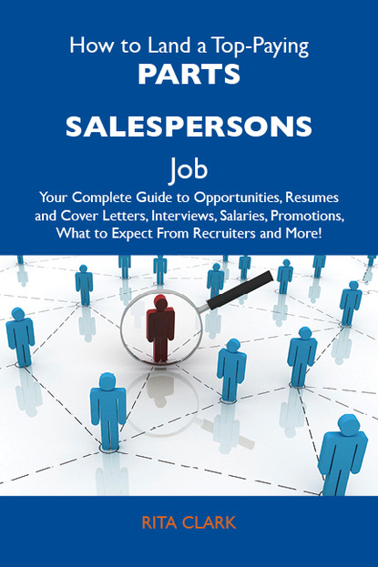 Clark Rita - How to Land a Top-Paying Parts salespersons Job: Your Complete Guide to Opportunities, Resumes and Cover Letters, Interviews, Salaries, Promotions, What to Expect From Recruiters and More