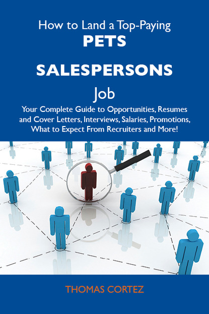 Cortez Thomas - How to Land a Top-Paying Pets salespersons Job: Your Complete Guide to Opportunities, Resumes and Cover Letters, Interviews, Salaries, Promotions, What to Expect From Recruiters and More