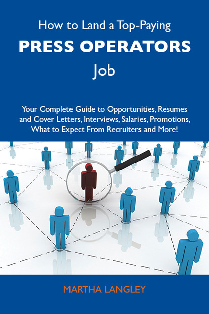 Langley Martha - How to Land a Top-Paying Press operators Job: Your Complete Guide to Opportunities, Resumes and Cover Letters, Interviews, Salaries, Promotions, What to Expect From Recruiters and More