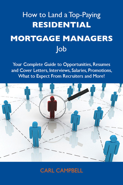 Campbell Carl - How to Land a Top-Paying Residential mortgage managers Job: Your Complete Guide to Opportunities, Resumes and Cover Letters, Interviews, Salaries, Promotions, What to Expect From Recruiters and More