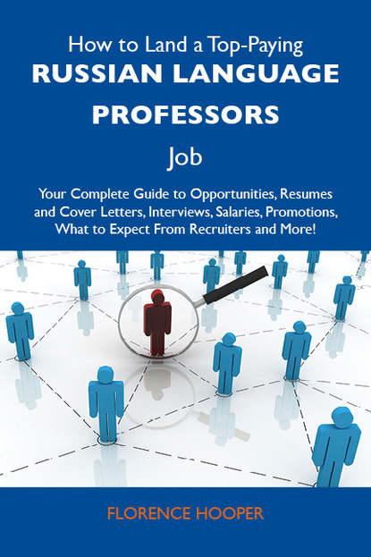 Hooper Florence - How to Land a Top-Paying Russian language professors Job: Your Complete Guide to Opportunities, Resumes and Cover Letters, Interviews, Salaries, Promotions, What to Expect From Recruiters and More