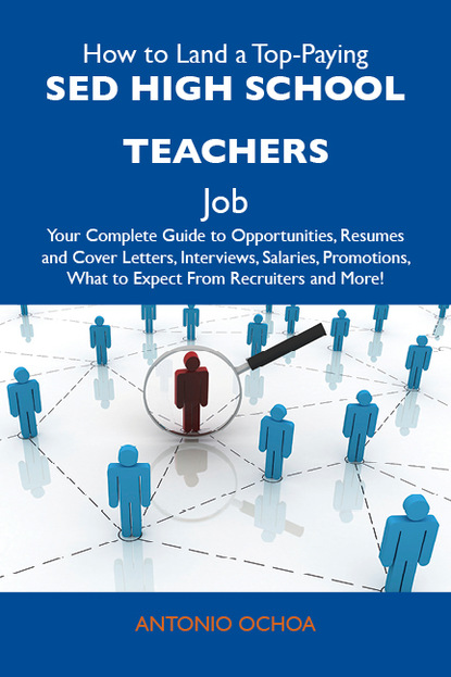 Ochoa Antonio - How to Land a Top-Paying SED high school teachers Job: Your Complete Guide to Opportunities, Resumes and Cover Letters, Interviews, Salaries, Promotions, What to Expect From Recruiters and More