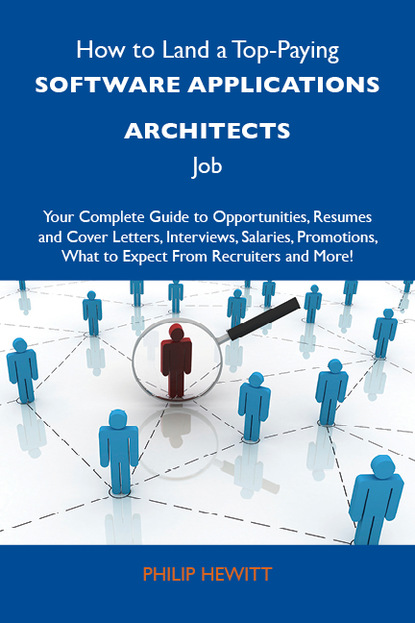 Hewitt Philip - How to Land a Top-Paying Software applications architects Job: Your Complete Guide to Opportunities, Resumes and Cover Letters, Interviews, Salaries, Promotions, What to Expect From Recruiters and More