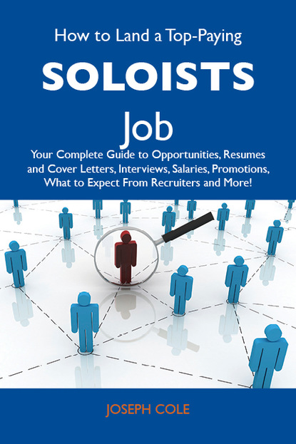 Cole Joseph - How to Land a Top-Paying Soloists Job: Your Complete Guide to Opportunities, Resumes and Cover Letters, Interviews, Salaries, Promotions, What to Expect From Recruiters and More