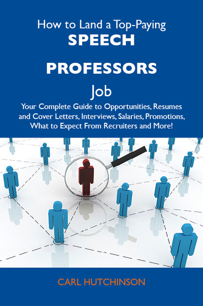 Hutchinson Carl - How to Land a Top-Paying Speech professors Job: Your Complete Guide to Opportunities, Resumes and Cover Letters, Interviews, Salaries, Promotions, What to Expect From Recruiters and More