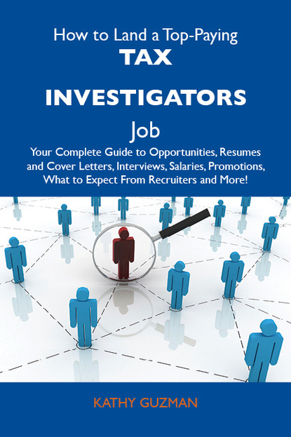 Guzman Kathy - How to Land a Top-Paying Tax investigators Job: Your Complete Guide to Opportunities, Resumes and Cover Letters, Interviews, Salaries, Promotions, What to Expect From Recruiters and More