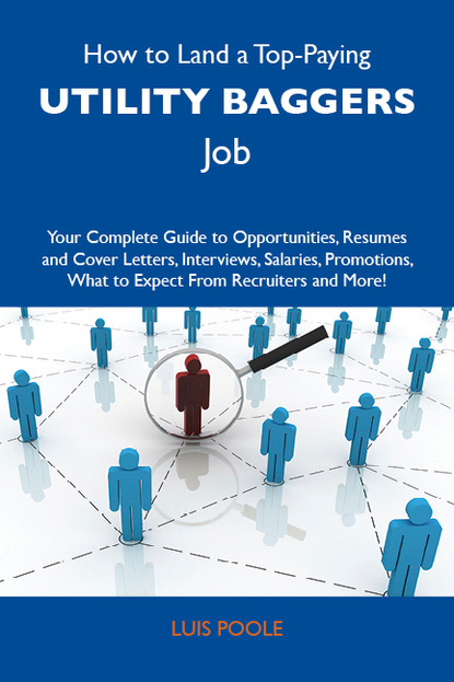 Poole Luis - How to Land a Top-Paying Utility baggers Job: Your Complete Guide to Opportunities, Resumes and Cover Letters, Interviews, Salaries, Promotions, What to Expect From Recruiters and More