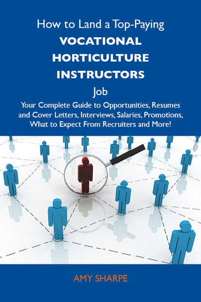 Sharpe Amy - How to Land a Top-Paying Vocational horticulture instructors Job: Your Complete Guide to Opportunities, Resumes and Cover Letters, Interviews, Salaries, Promotions, What to Expect From Recruiters and More