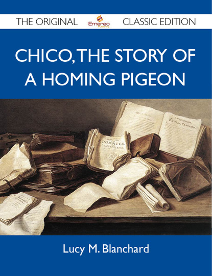 Blanchard Lucy - Chico: the Story of a Homing Pigeon - The Original Classic Edition