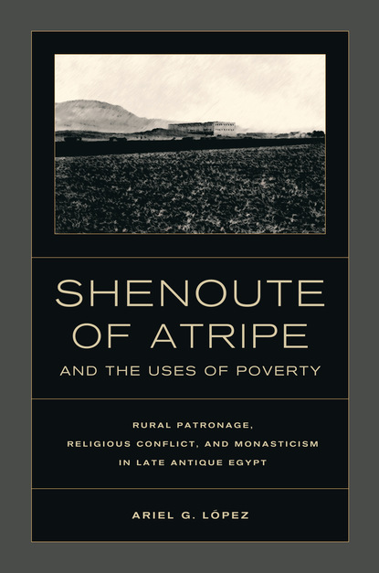 Ariel G. Lopez - Shenoute of Atripe and the Uses of Poverty