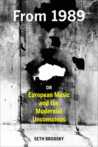 Seth Brodsky - From 1989, or European Music and the Modernist Unconscious