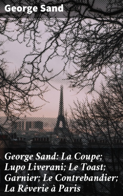 George Sand - George Sand: La Coupe; Lupo Liverani; Le Toast; Garnier; Le Contrebandier; La Rêverie à Paris