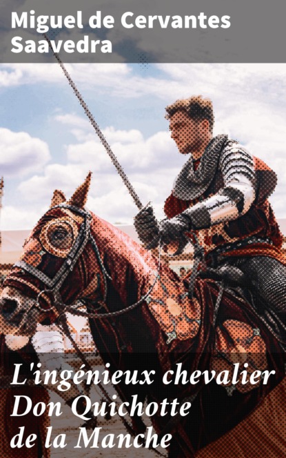 Miguel de Cervantes Saavedra - L'ingénieux chevalier Don Quichotte de la Manche