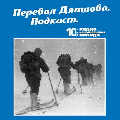 Радио «Комсомольская правда» — Трагедия на перевале Дятлова: 64 версии загадочной гибели туристов в 1959 году. Часть 95 и 96.