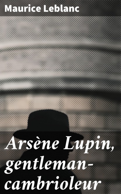 Морис Леблан - Arsène Lupin, gentleman-cambrioleur