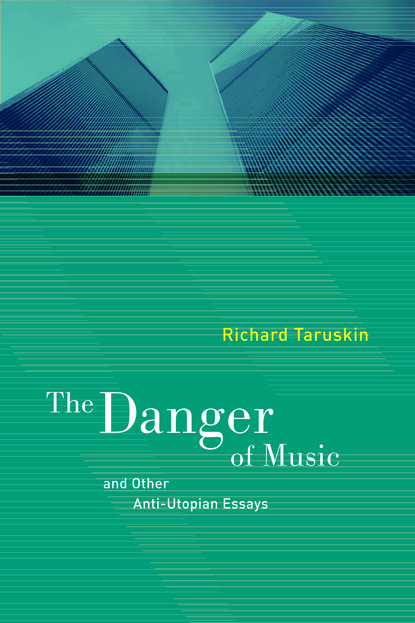 Richard  Taruskin - The Danger of Music and Other Anti-Utopian Essays