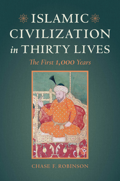 Chase F. Robinson - Islamic Civilization in Thirty Lives