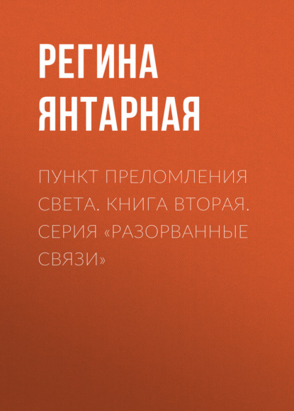 

Пункт преломления света. Книга вторая. Серия «Разорванные связи»
