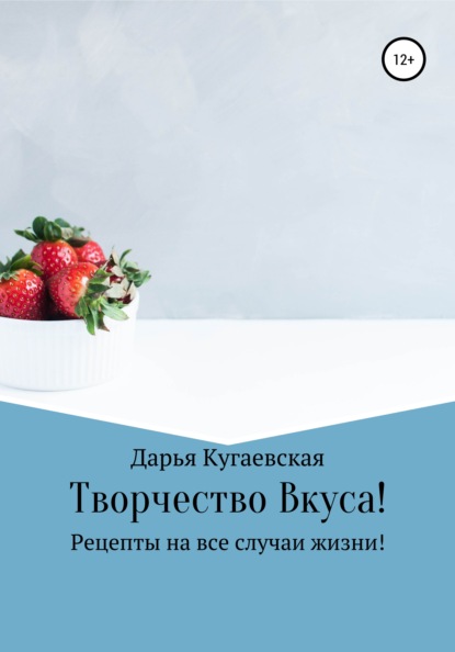 Дарья Кугаевская — Творчество вкуса! Рецепты на все случаи жизни