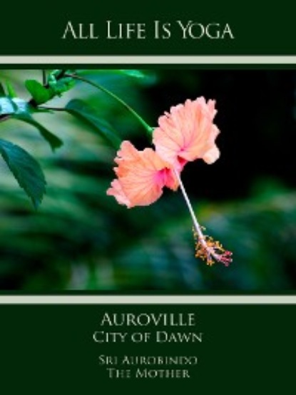 Sri Aurobindo - All Life Is Yoga: Auroville – City of Dawn