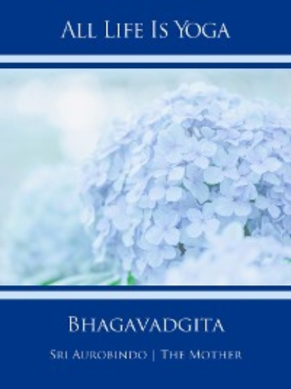 Sri Aurobindo - All Life Is Yoga: Bhagavadgita