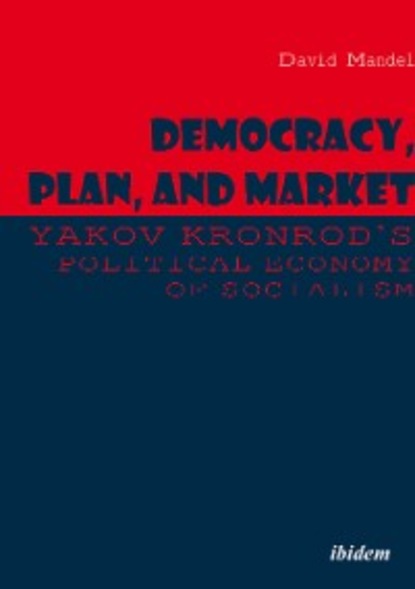 Democracy, Plan, and Market: Yakov Kronrod's Political Economy of Socialism - David Mandel