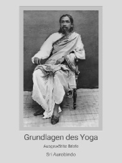 Sri Aurobindo - Grundlagen des Yoga