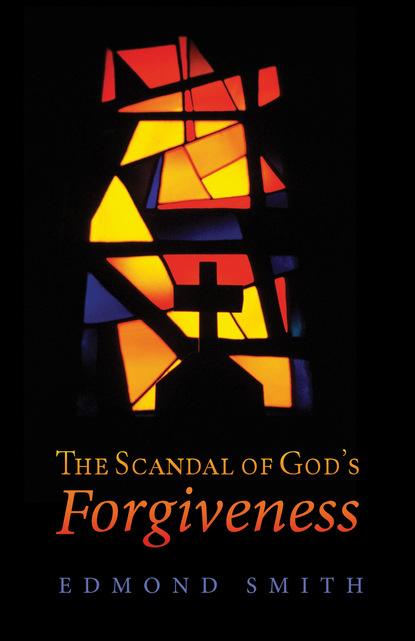 Edmond Smith — The Scandal of God’s Forgiveness