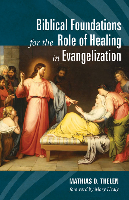 Mathias D. Thelen — Biblical Foundations for the Role of Healing in Evangelization