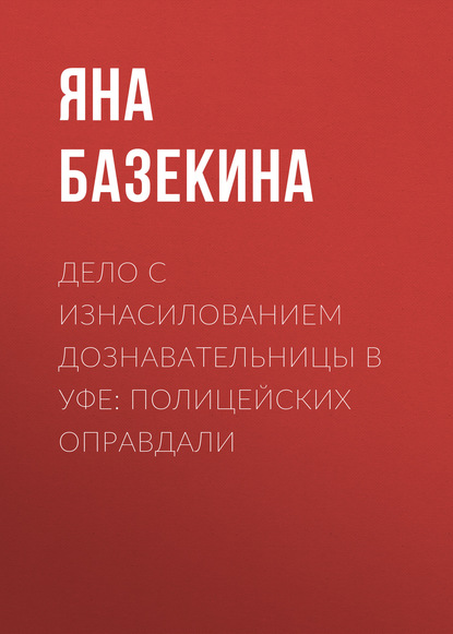 

Дело с изнасилованием дознавательницы в Уфе: Полицейских оправдали