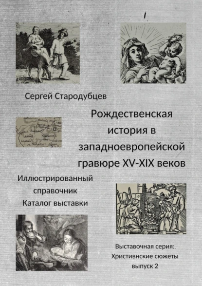 Обложка книги Рождественская история в западноевропейской гравюре XV – XIX веков. Иллюстрированный справочник. Каталог выставки. Выставочная серия «Христианские сюжеты». Выпуск 2, Сергей Стародубцев