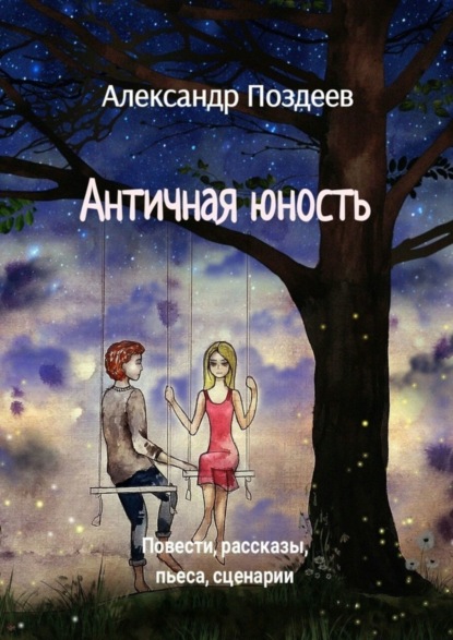 Александр Поздеев — Античная юность. Повести, рассказы, пьеса, сценарии